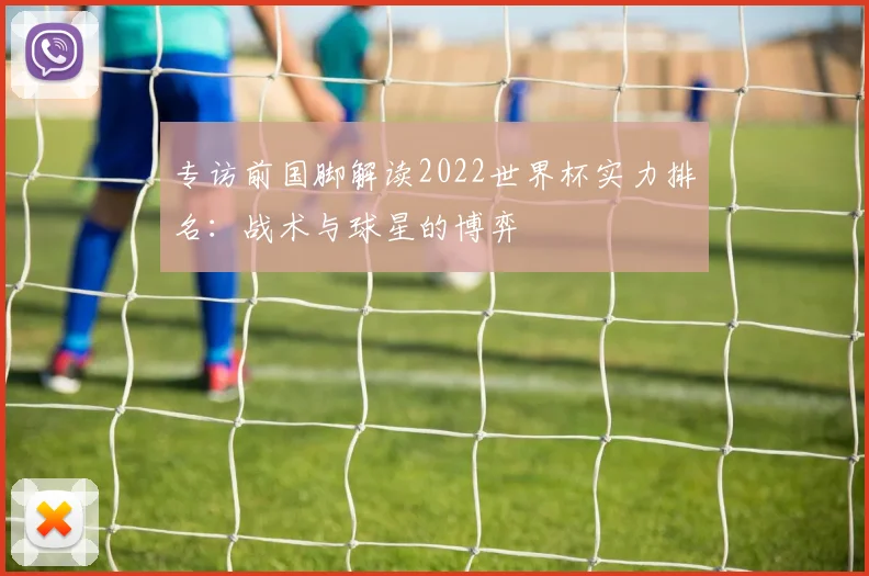 专访前国脚解读2022世界杯实力排名：战术与球星的博弈