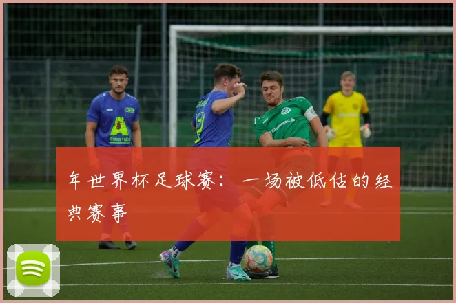年世界杯足球赛：一场被低估的经典赛事