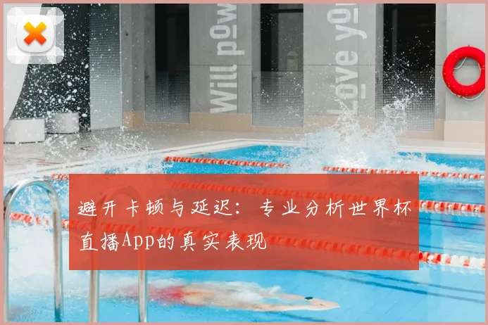 避开卡顿与延迟：专业分析世界杯直播App的真实表现
