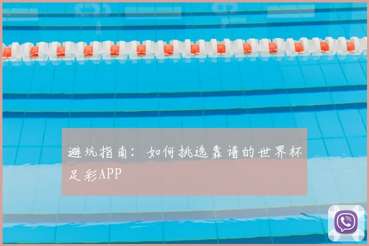 避坑指南：如何挑选靠谱的世界杯足彩APP