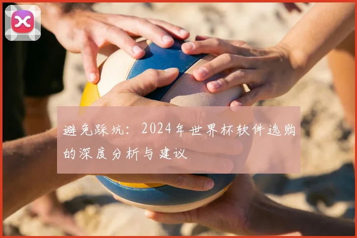避免踩坑：2024年世界杯软件选购的深度分析与建议
