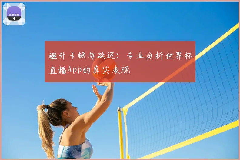 避开卡顿与延迟：专业分析世界杯直播App的真实表现
