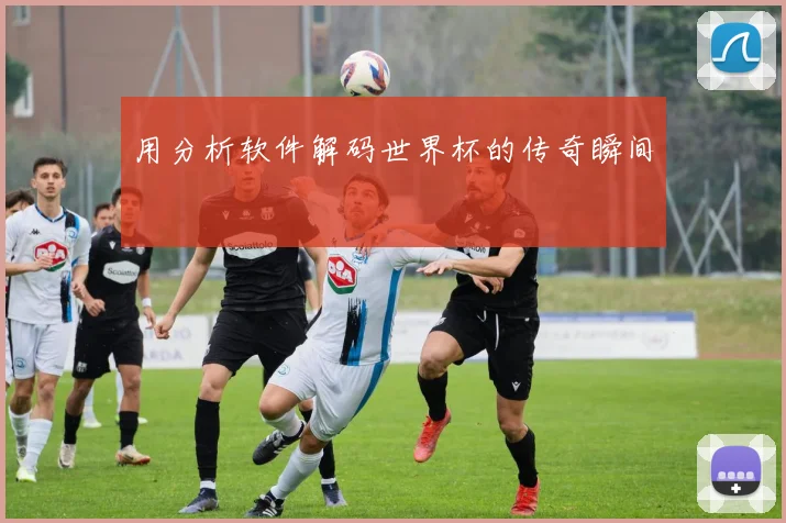 用分析软件解码世界杯的传奇瞬间