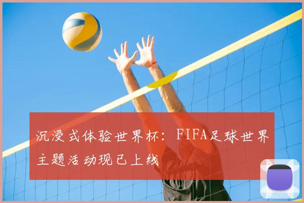 沉浸式体验世界杯：FIFA足球世界主题活动现已上线