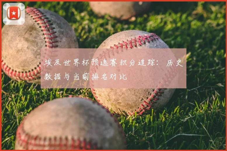 埃及世界杯预选赛积分追踪：历史数据与当前排名对比