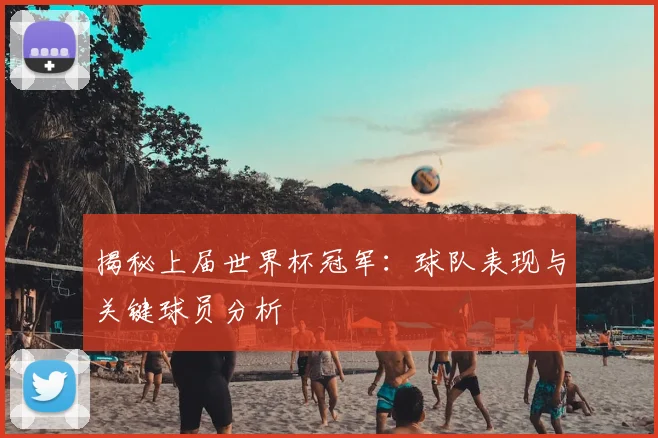揭秘上届世界杯冠军：球队表现与关键球员分析
