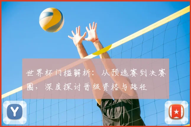 世界杯门槛解析:从预选赛到决赛圈,深度探讨晋级资格与路径
