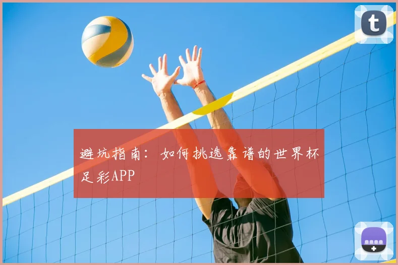 避坑指南：如何挑选靠谱的世界杯足彩APP