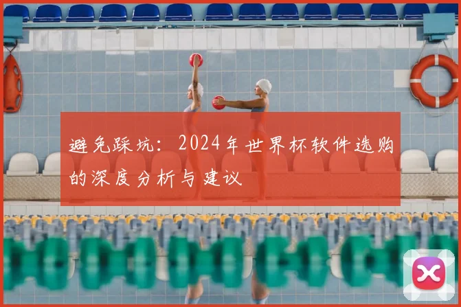 避免踩坑：2024年世界杯软件选购的深度分析与建议