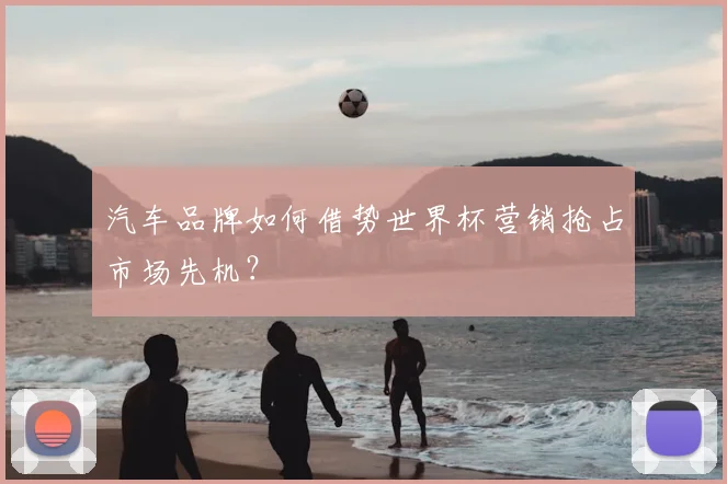 汽车品牌如何借势世界杯营销抢占市场先机？