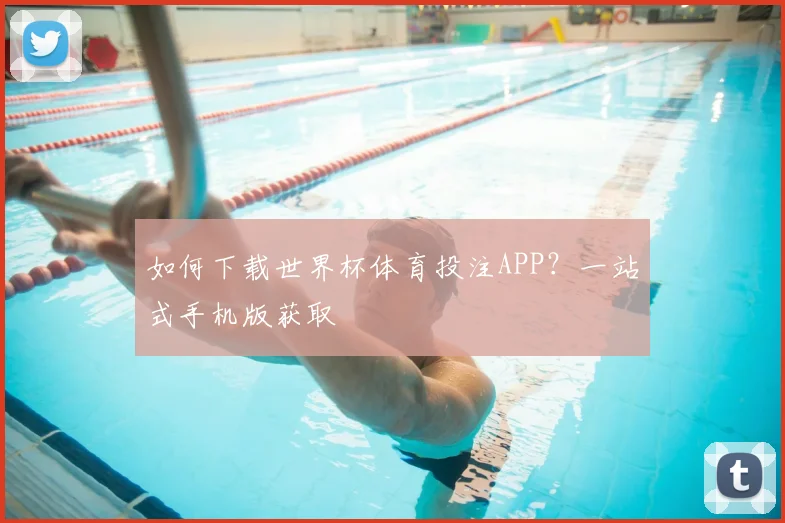 如何下载世界杯体育投注APP？一站式手机版获取