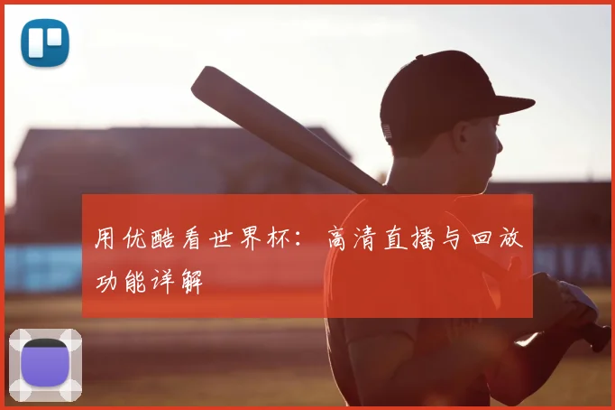 用优酷看世界杯:高清直播与回放功能详解