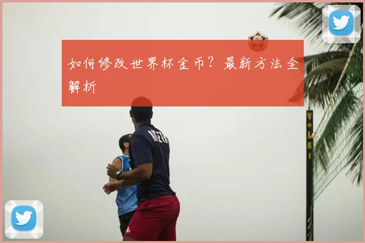 如何修改世界杯金币？最新方法全解析