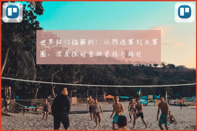 世界杯门槛解析:从预选赛到决赛圈,深度探讨晋级资格与路径