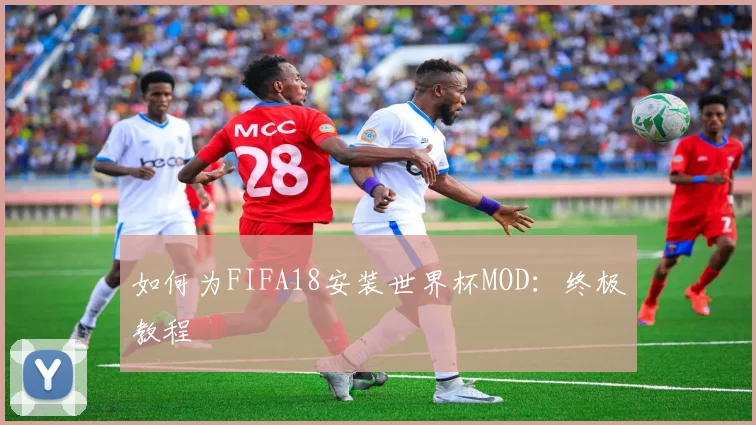 如何为FIFA18安装世界杯MOD：终极教程