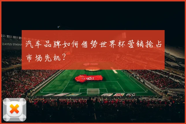 汽车品牌如何借势世界杯营销抢占市场先机？