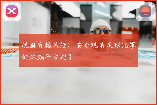 规避直播风险：安全观看足球比赛的权威平台指引