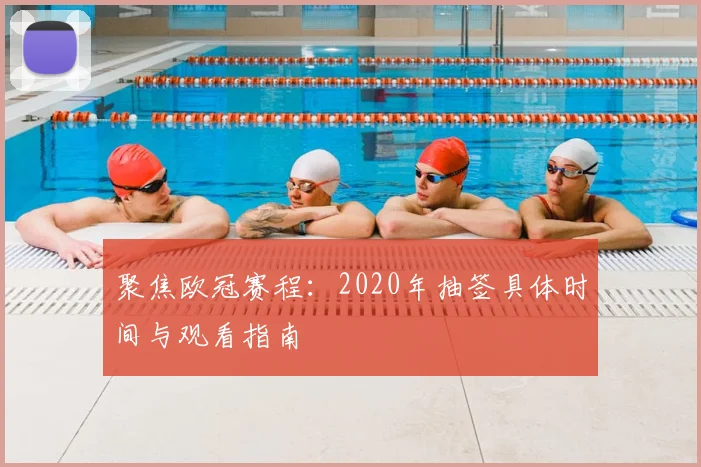 聚焦欧冠赛程：2020年抽签具体时间与观看指南