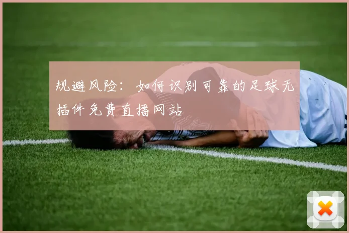 规避风险：如何识别可靠的足球无插件免费直播网站