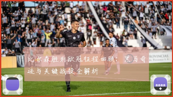 比尔森胜利欧冠征程回顾：黑马奇迹与关键战役全解析