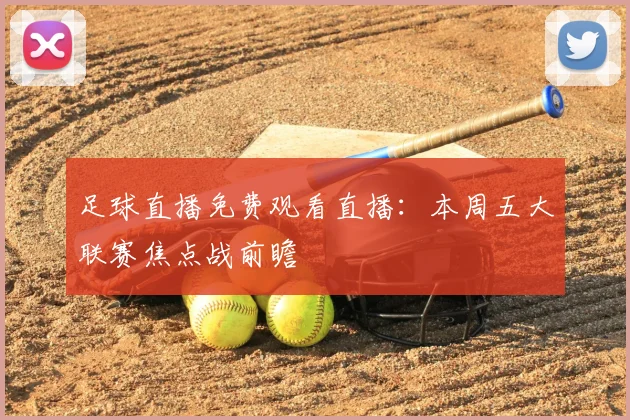 足球直播免费观看直播：本周五大联赛焦点战前瞻