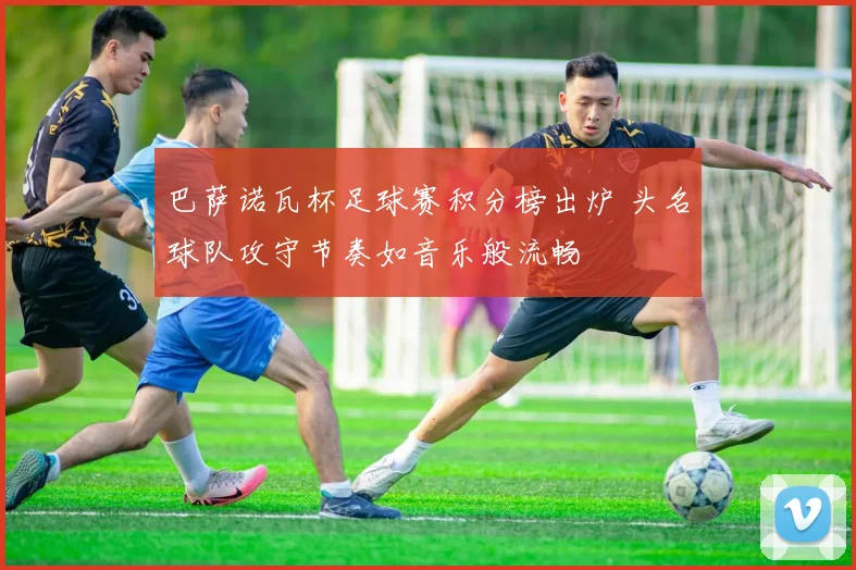 巴萨诺瓦杯足球赛积分榜出炉 头名球队攻守节奏如音乐般流畅