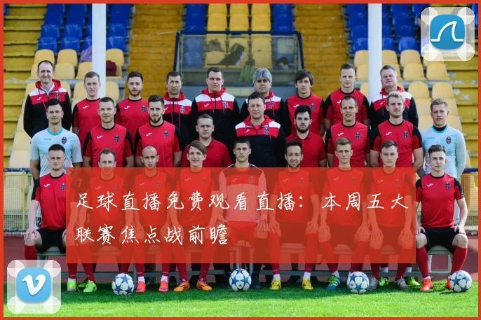 足球直播免费观看直播：本周五大联赛焦点战前瞻