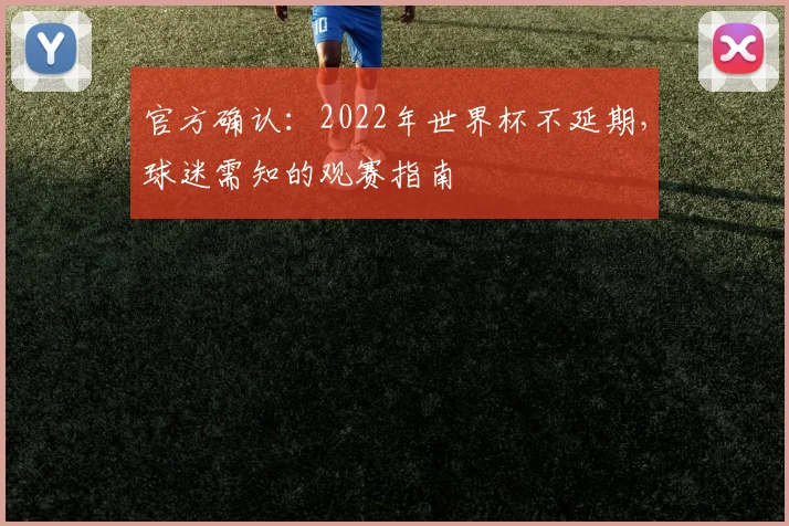 官方确认：2022年世界杯不延期，球迷需知的观赛指南