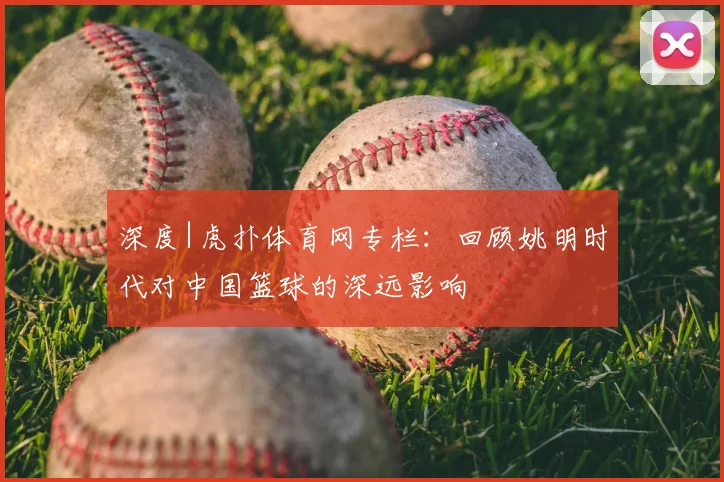 深度|虎扑体育网专栏：回顾姚明时代对中国篮球的深远影响