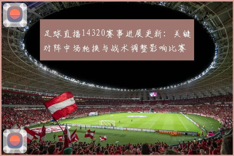足球直播14320赛事进展更新：关键对阵中场轮换与战术调整影响比赛节奏