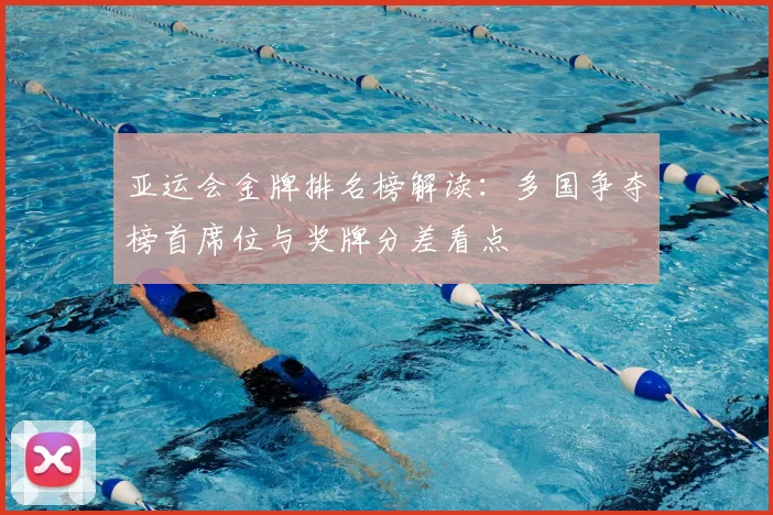 亚运会金牌排名榜解读：多国争夺榜首席位与奖牌分差看点