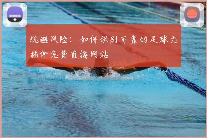 规避风险：如何识别可靠的足球无插件免费直播网站