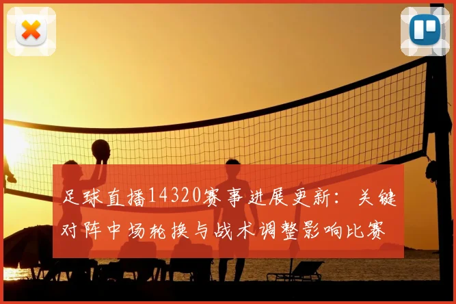 足球直播14320赛事进展更新：关键对阵中场轮换与战术调整影响比赛节奏