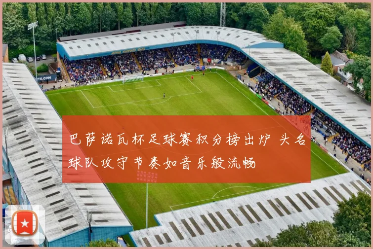 巴萨诺瓦杯足球赛积分榜出炉 头名球队攻守节奏如音乐般流畅