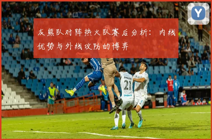 灰熊队对阵热火队赛后分析：内线优势与外线攻防的博弈